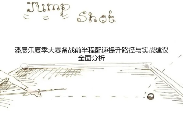 潘展乐夏季大赛备战前半程配速提升路径与实战建议全面分析
