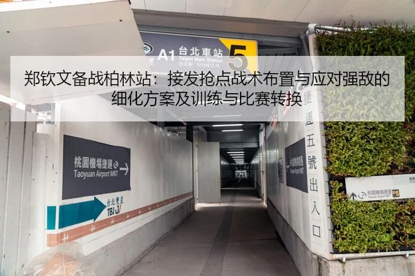 郑钦文备战柏林站：接发抢点战术布置与应对强敌的细化方案及训练与比赛转换