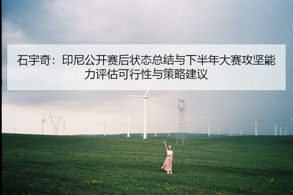 石宇奇：印尼公开赛后状态总结与下半年大赛攻坚能力评估可行性与策略建议
